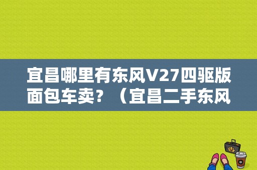 宜昌哪里有东风V27四驱版面包车卖？（宜昌二手东风工程车）-图1