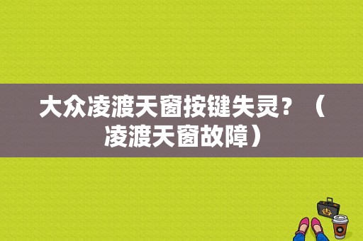 大众凌渡天窗按键失灵？（凌渡天窗故障）-图1