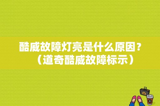 酷威故障灯亮是什么原因？（道奇酷威故障标示）-图1