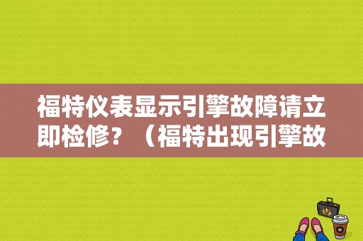 福特仪表显示引擎故障请立即检修？（福特出现引擎故障灯）-图1
