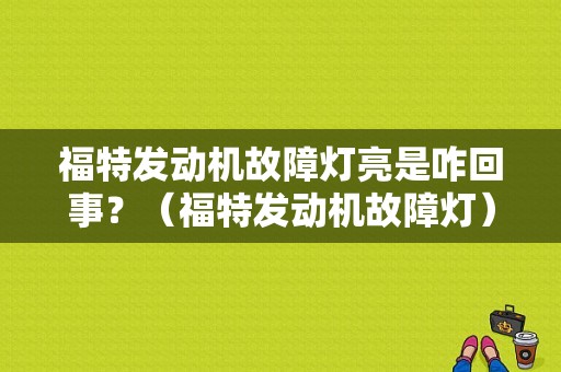 福特发动机故障灯亮是咋回事？（福特发动机故障灯）-图1