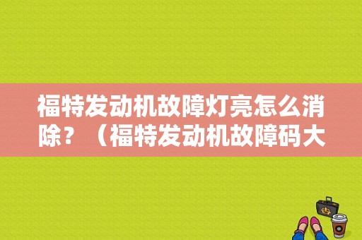 福特发动机故障灯亮怎么消除？（福特发动机故障码大全）-图1