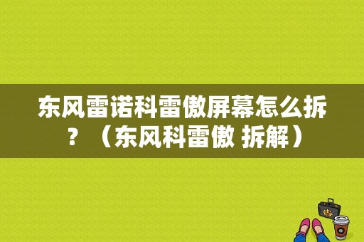 东风雷诺科雷傲屏幕怎么拆？（东风科雷傲 拆解）-图1