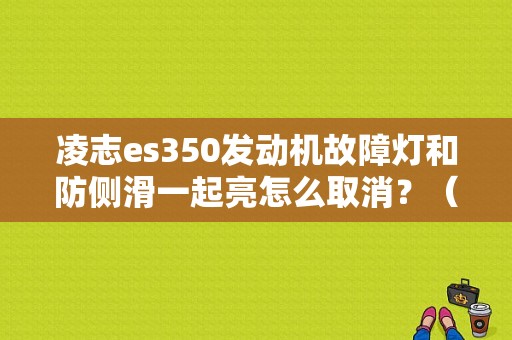 凌志es350发动机故障灯和防侧滑一起亮怎么取消？（凌志es350故障）-图1