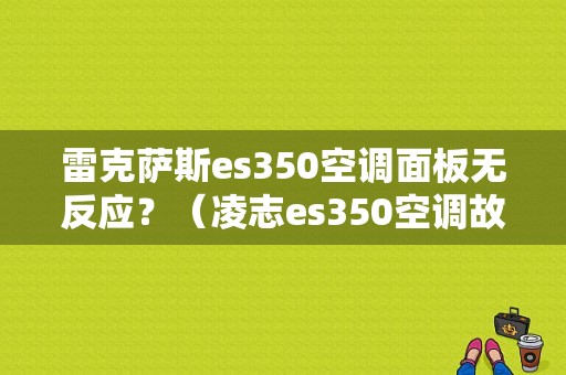 雷克萨斯es350空调面板无反应？（凌志es350空调故障案例）-图1