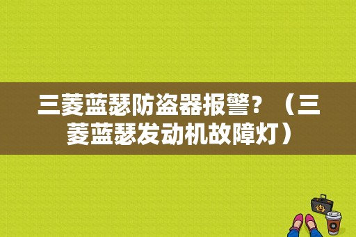三菱蓝瑟防盗器报警？（三菱蓝瑟发动机故障灯）-图1