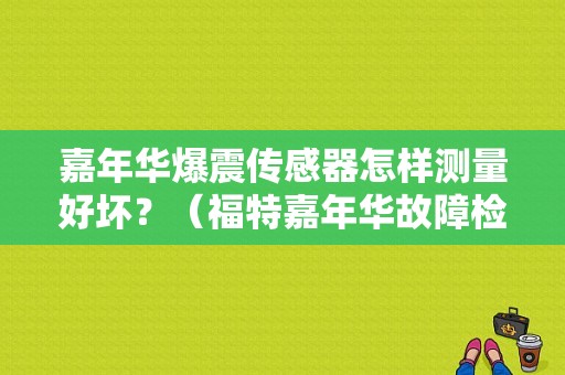 嘉年华爆震传感器怎样测量好坏？（福特嘉年华故障检测）-图1