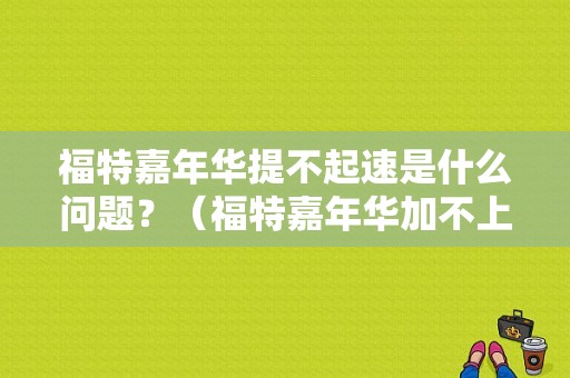 福特嘉年华提不起速是什么问题？（福特嘉年华加不上油出故障）-图1