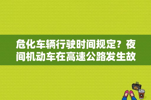 危化车辆行驶时间规定？夜间机动车在高速公路发生故障-图1
