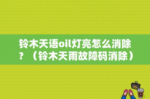 铃木天语oil灯亮怎么消除？（铃木天雨故障码消除）-图1