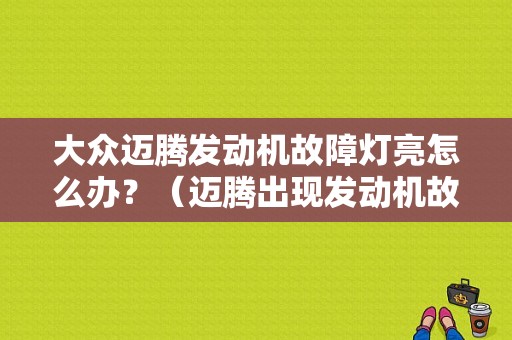 大众迈腾发动机故障灯亮怎么办？（迈腾出现发动机故障灯）-图1