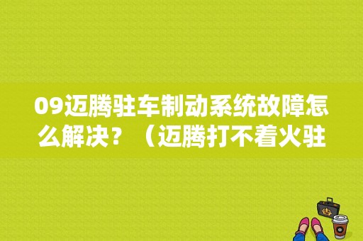 09迈腾驻车制动系统故障怎么解决？（迈腾打不着火驻车制动器故障）-图1