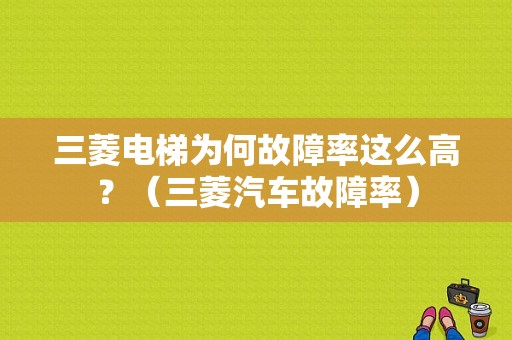 三菱电梯为何故障率这么高？（三菱汽车故障率）-图1