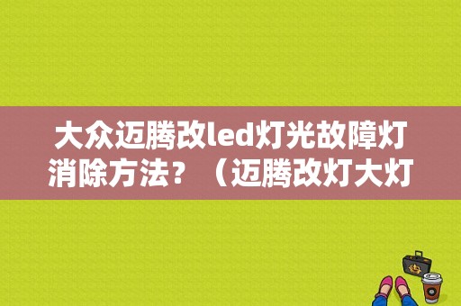 大众迈腾改led灯光故障灯消除方法？（迈腾改灯大灯故障灯亮）-图1