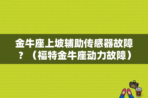 金牛座上坡辅助传感器故障？（福特金牛座动力故障）-图1