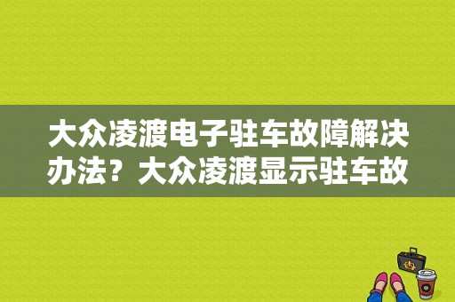 大众凌渡电子驻车故障解决办法？大众凌渡显示驻车故障怎么回事-图1