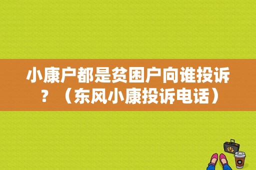 小康户都是贫困户向谁投诉？（东风小康投诉电话）-图1