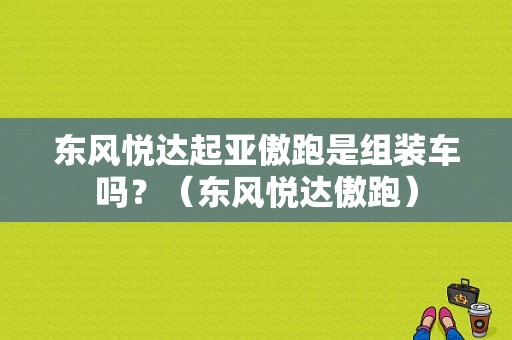 东风悦达起亚傲跑是组装车吗？（东风悦达傲跑）-图1