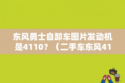 东风勇士自卸车图片发动机是4110？（二手车东风4110）-图1