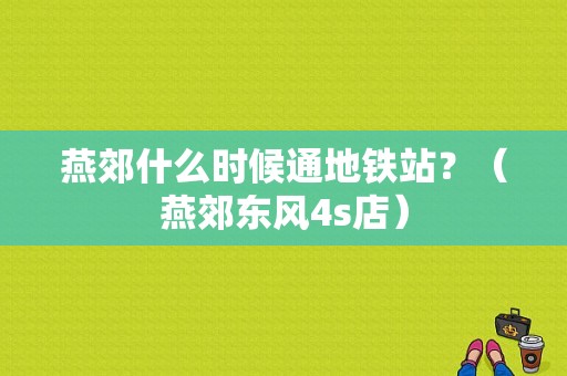 燕郊什么时候通地铁站？（燕郊东风4s店）-图1