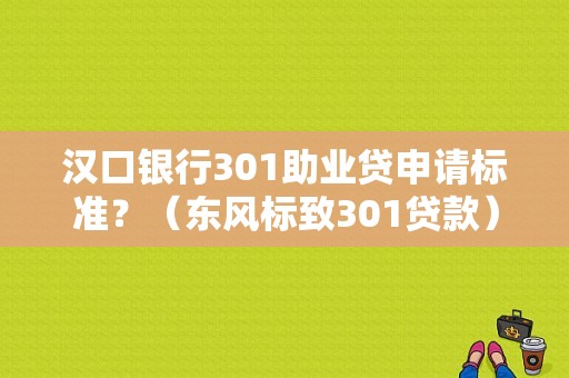 汉口银行301助业贷申请标准？（东风标致301贷款）-图1