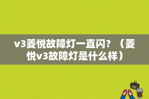 v3菱悦故障灯一直闪？（菱悦v3故障灯是什么样）-图1