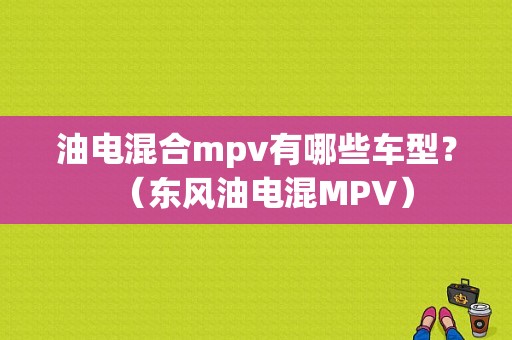油电混合mpv有哪些车型？（东风油电混MPV）-图1