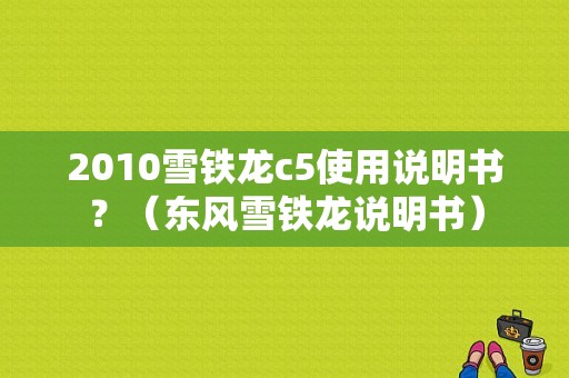 2010雪铁龙c5使用说明书？（东风雪铁龙说明书）-图1