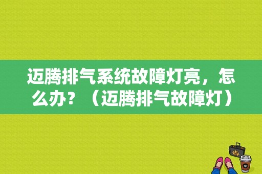 迈腾排气系统故障灯亮，怎么办？（迈腾排气故障灯）-图1