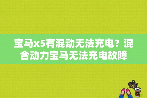 宝马x5有混动无法充电？混合动力宝马无法充电故障-图1