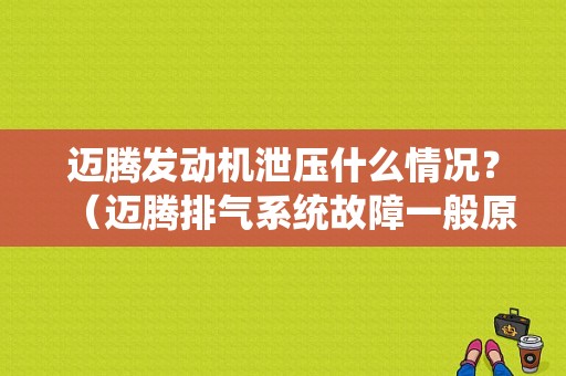 迈腾发动机泄压什么情况？（迈腾排气系统故障一般原因）-图1