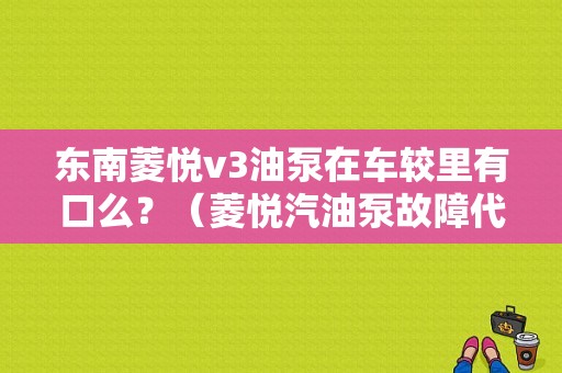 东南菱悦v3油泵在车较里有口么？（菱悦汽油泵故障代码）-图1