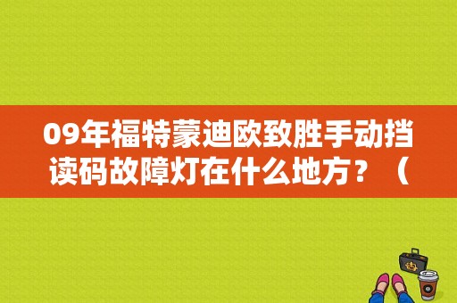 09年福特蒙迪欧致胜手动挡读码故障灯在什么地方？（福特蒙迪欧检索故障码）-图1