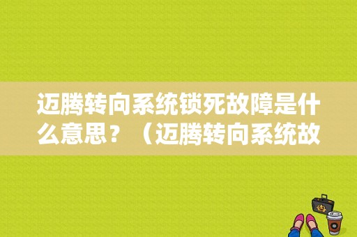 迈腾转向系统锁死故障是什么意思？（迈腾转向系统故障）-图1
