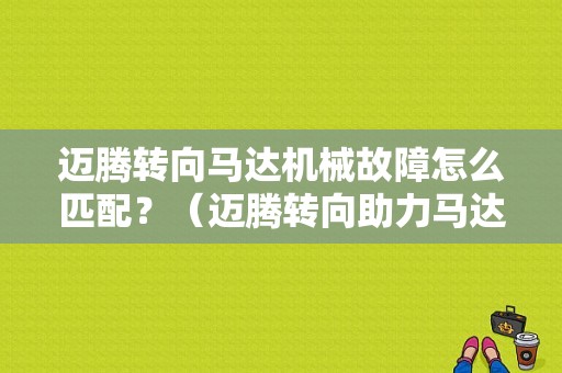 迈腾转向马达机械故障怎么匹配？（迈腾转向助力马达故障）-图1