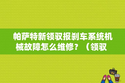 帕萨特新领驭报刹车系统机械故障怎么维修？（领驭 冬季 制动系统故障）-图1