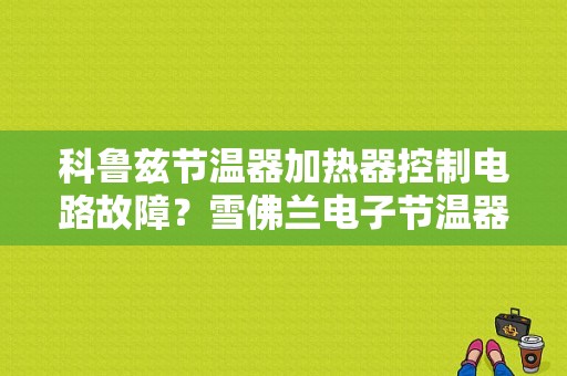 科鲁兹节温器加热器控制电路故障？雪佛兰电子节温器报故障-图1