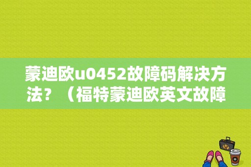 蒙迪欧u0452故障码解决方法？（福特蒙迪欧英文故障翻译）-图1