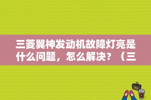 三菱翼神发动机故障灯亮是什么问题，怎么解决？（三菱翼神故障标志）-图1