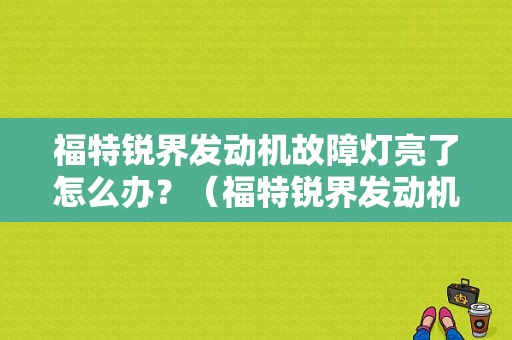 福特锐界发动机故障灯亮了怎么办？（福特锐界发动机故障灯）-图1