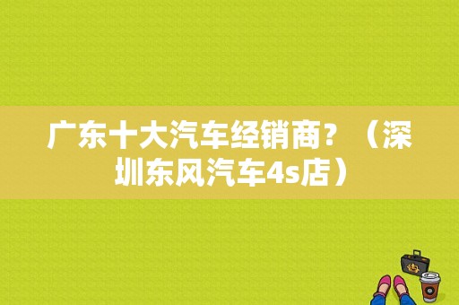 广东十大汽车经销商？（深圳东风汽车4s店）-图1