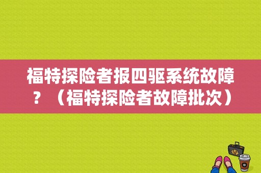 福特探险者报四驱系统故障？（福特探险者故障批次）-图1