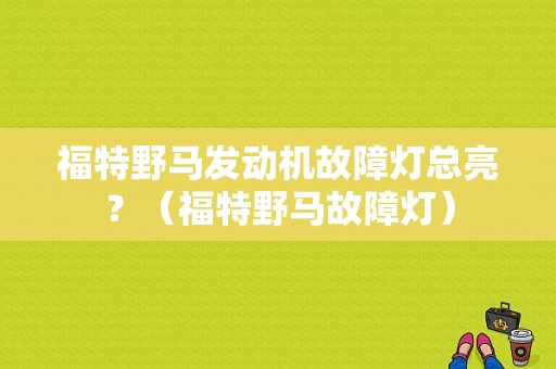 福特野马发动机故障灯总亮？（福特野马故障灯）-图1