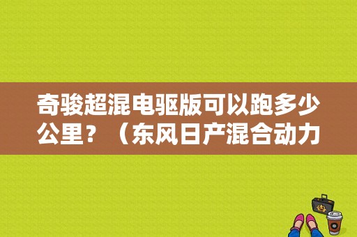 奇骏超混电驱版可以跑多少公里？（东风日产混合动力车）-图1