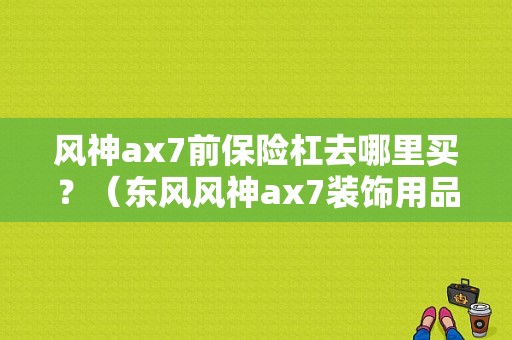 风神ax7前保险杠去哪里买？（东风风神ax7装饰用品）-图1