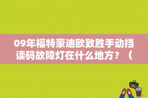 09年福特蒙迪欧致胜手动挡读码故障灯在什么地方？（福特致胜故障码大全）-图1