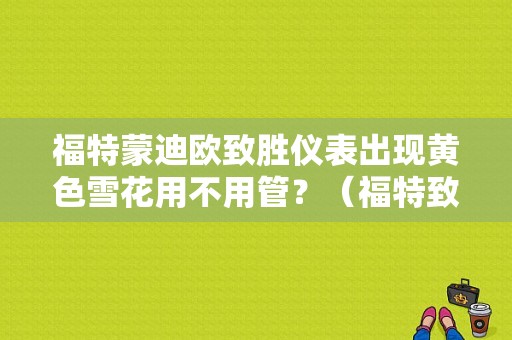 福特蒙迪欧致胜仪表出现黄色雪花用不用管？（福特致胜故障信息）-图1