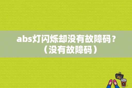 abs灯闪烁却没有故障码？（没有故障码）-图1