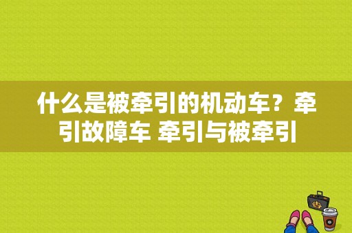 什么是被牵引的机动车？牵引故障车 牵引与被牵引-图1