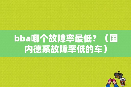 bba哪个故障率最低？（国内德系故障率低的车）-图1